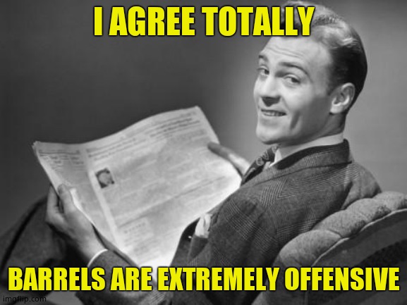 50's newspaper | I AGREE TOTALLY BARRELS ARE EXTREMELY OFFENSIVE | image tagged in 50's newspaper | made w/ Imgflip meme maker