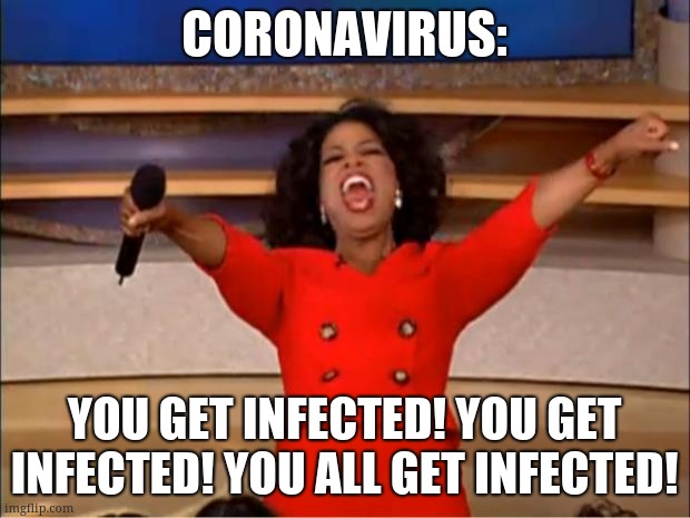Corona Oprah | CORONAVIRUS:; YOU GET INFECTED! YOU GET INFECTED! YOU ALL GET INFECTED! | image tagged in memes,oprah you get a | made w/ Imgflip meme maker