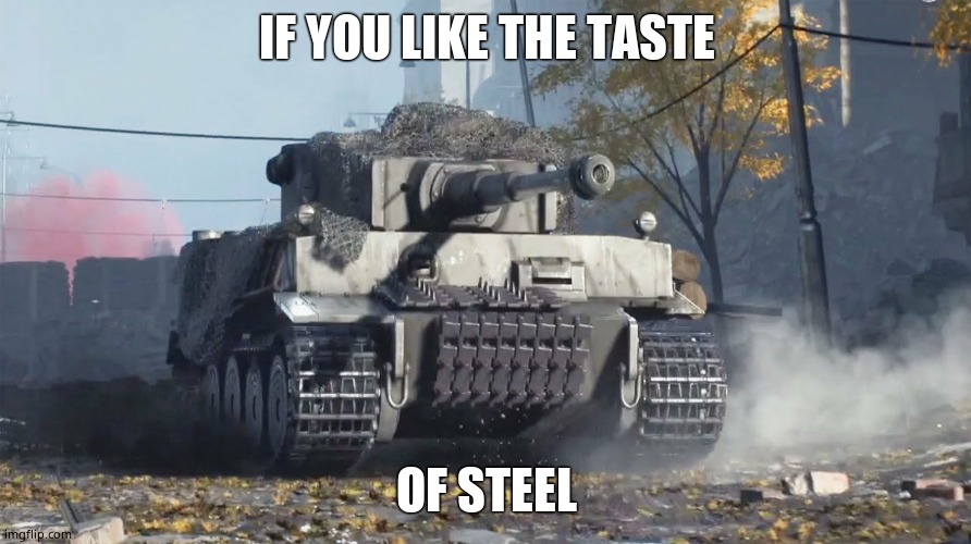 Tiger 237 | IF YOU LIKE THE TASTE OF STEEL | image tagged in tiger 237 | made w/ Imgflip meme maker