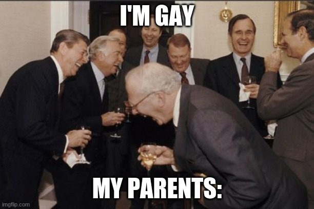 IRL | I'M GAY; MY PARENTS: | image tagged in memes,laughing men in suits | made w/ Imgflip meme maker