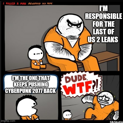 Srgrafo dude wtf | I'M RESPONSIBLE FOR THE LAST OF US 2 LEAKS; I'M THE ONE THAT KEEPS PUSHING CYBERPUNK 2077 BACK | image tagged in srgrafo dude wtf | made w/ Imgflip meme maker