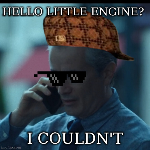 man reaction 1 | HELLO LITTLE ENGINE? I COULDN'T | image tagged in man reaction 1 | made w/ Imgflip meme maker