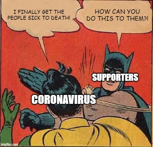 Waiting everytime... | I FINALLY GET THE PEOPLE SICK TO DEATH! HOW CAN YOU DO THIS TO THEM?! SUPPORTERS; CORONAVIRUS | image tagged in memes,batman slapping robin,dank memes | made w/ Imgflip meme maker