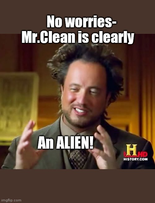 Ancient Aliens Meme | No worries- Mr.Clean is clearly An ALIEN! | image tagged in memes,ancient aliens | made w/ Imgflip meme maker