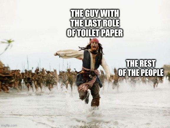 Jack Sparrow Being Chased | THE GUY WITH THE LAST ROLE OF TOILET PAPER; THE REST OF THE PEOPLE | image tagged in memes,jack sparrow being chased | made w/ Imgflip meme maker