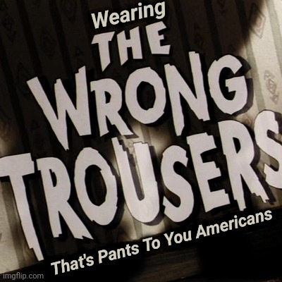 Wearing That's Pants To You Americans | made w/ Imgflip meme maker