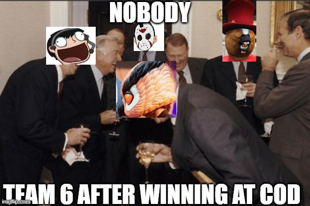 Laughing Men In Suits | NOBODY; TEAM 6 AFTER WINNING AT COD | image tagged in memes,laughing men in suits | made w/ Imgflip meme maker