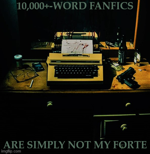 A writer's got to know his limitations. | 10,000+-WORD FANFICS; ARE SIMPLY NOT MY FORTE | image tagged in fanfiction,writer's block,change,starting over,try again,limitations | made w/ Imgflip meme maker