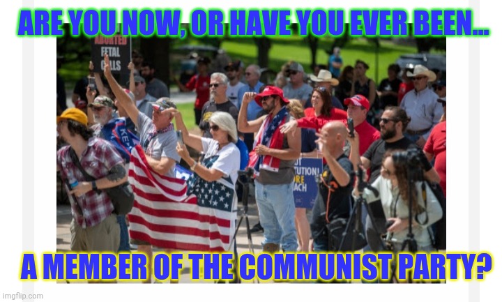 ARE YOU NOW, OR HAVE YOU EVER BEEN... A MEMBER OF THE COMMUNIST PARTY? | made w/ Imgflip meme maker