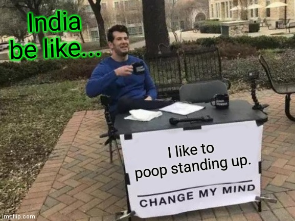 Change My Mind | India be like... I like to poop standing up. | image tagged in memes,change my mind | made w/ Imgflip meme maker