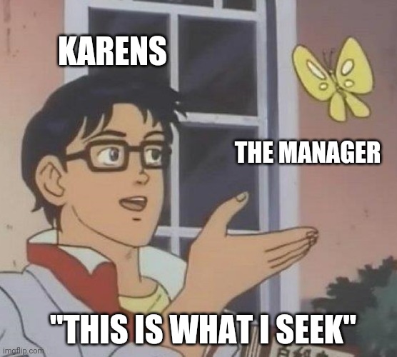 Is This A Pigeon Meme | KARENS; THE MANAGER; "THIS IS WHAT I SEEK" | image tagged in memes,is this a pigeon | made w/ Imgflip meme maker