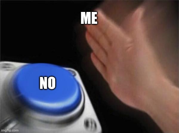 Blank Nut Button | ME; NO | image tagged in memes,blank nut button | made w/ Imgflip meme maker