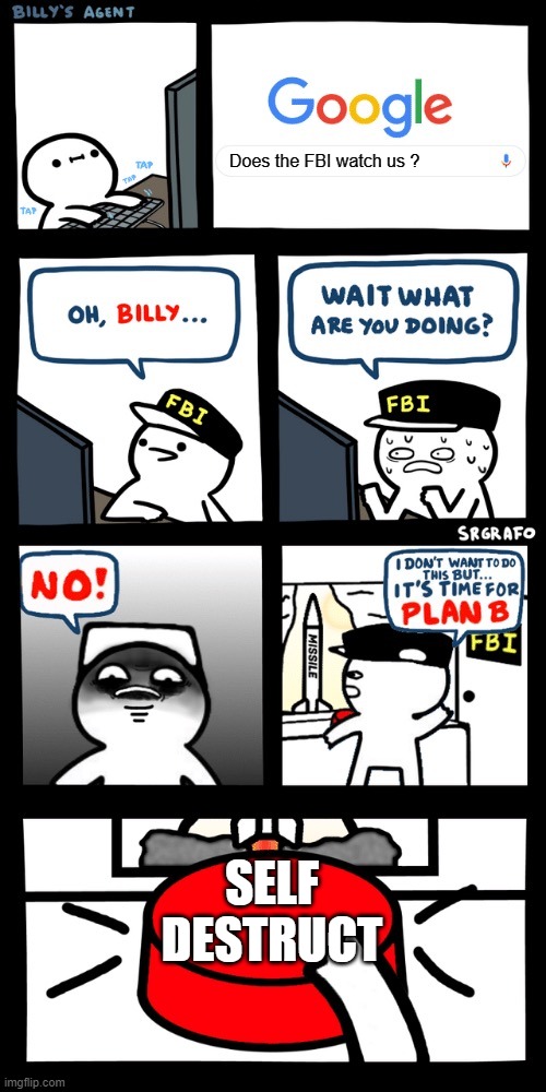 Billy’s FBI agent plan B | Does the FBI watch us ? SELF DESTRUCT | image tagged in billys fbi agent plan b | made w/ Imgflip meme maker