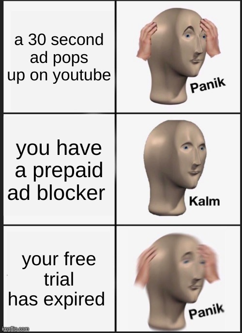 Panik Kalm Panik Meme | a 30 second ad pops up on youtube; you have a prepaid ad blocker; your free trial has expired | image tagged in memes,panik kalm panik | made w/ Imgflip meme maker