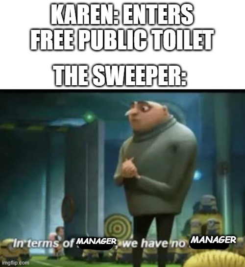 In terms of money | KAREN: ENTERS FREE PUBLIC TOILET; THE SWEEPER:; MANAGER; MANAGER | image tagged in in terms of money | made w/ Imgflip meme maker