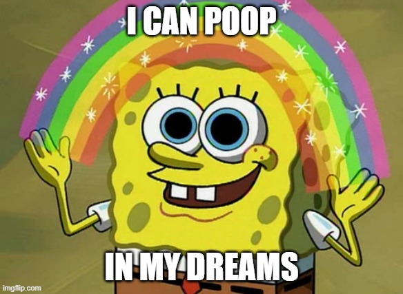 Imagination Spongebob | I CAN POOP; IN MY DREAMS | image tagged in memes,imagination spongebob | made w/ Imgflip meme maker