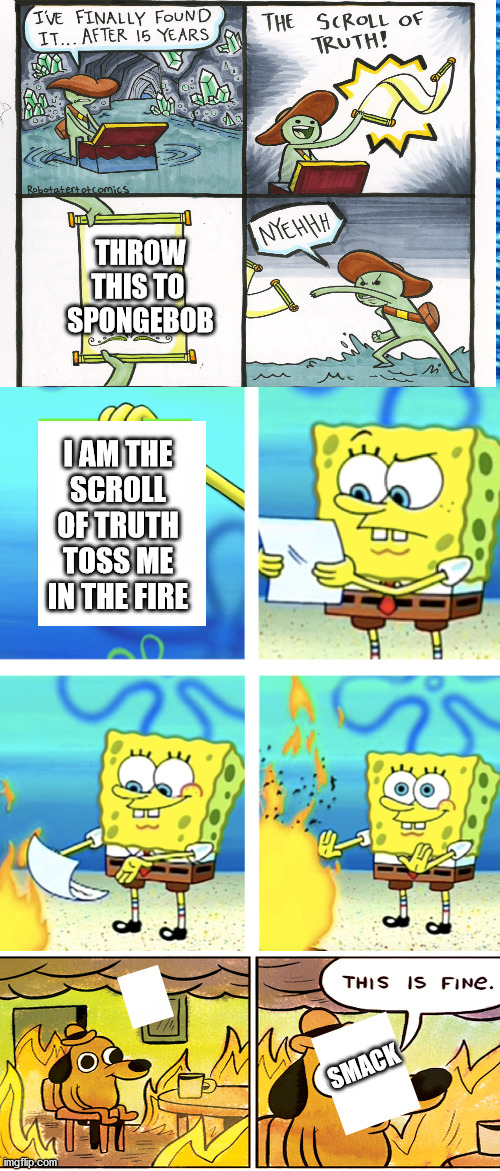 this took forever | THROW
THIS TO 
SPONGEBOB; I AM THE
SCROLL
OF TRUTH
TOSS ME
IN THE FIRE; SMACK | image tagged in crossover,memes | made w/ Imgflip meme maker
