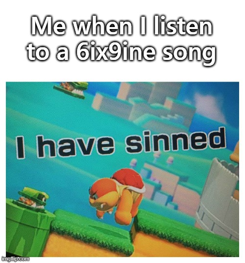 Sin | Me when I listen to a 6ix9ine song | image tagged in sin | made w/ Imgflip meme maker