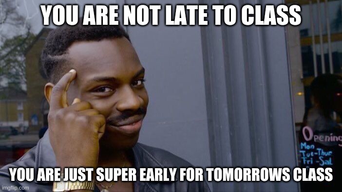 Roll Safe Think About It | YOU ARE NOT LATE TO CLASS; YOU ARE JUST SUPER EARLY FOR TOMORROWS CLASS | image tagged in memes,roll safe think about it | made w/ Imgflip meme maker