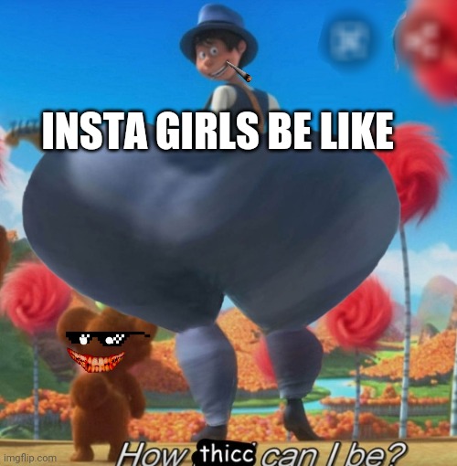 insta girls be like | INSTA GIRLS BE LIKE | image tagged in thicc onceler,funny meme,funny,instagram,thicc,thick | made w/ Imgflip meme maker