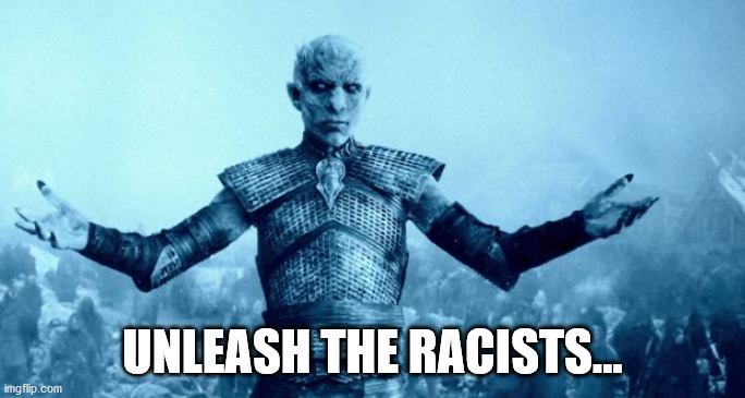 Unleash The Racists... | UNLEASH THE RACISTS... | image tagged in night king | made w/ Imgflip meme maker