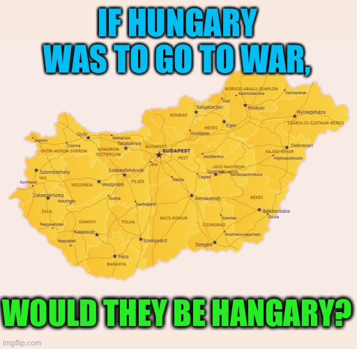 Food fight | IF HUNGARY WAS TO GO TO WAR, WOULD THEY BE HANGARY? | image tagged in memes,hungary,hangry | made w/ Imgflip meme maker