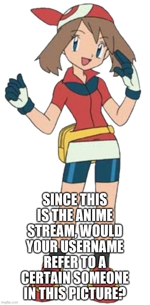SINCE THIS IS THE ANIME STREAM, WOULD YOUR USERNAME REFER TO A CERTAIN SOMEONE IN THIS PICTURE? | image tagged in why isn't here yet | made w/ Imgflip meme maker
