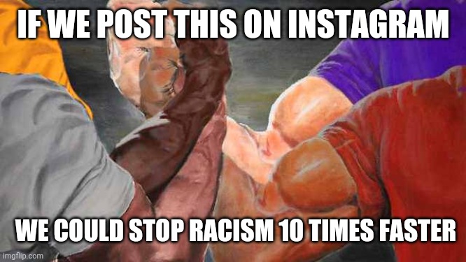 Stop hatin' | IF WE POST THIS ON INSTAGRAM; WE COULD STOP RACISM 10 TIMES FASTER | image tagged in four arm handshake | made w/ Imgflip meme maker