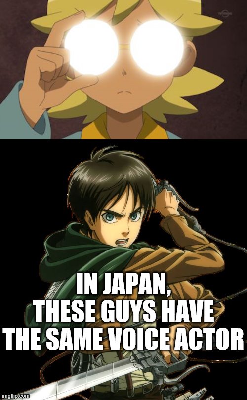 It's true, Google them. | IN JAPAN, THESE GUYS HAVE THE SAME VOICE ACTOR | image tagged in the future is now thanks to science,eren jaeger,attack on titan,pokemon x and y | made w/ Imgflip meme maker