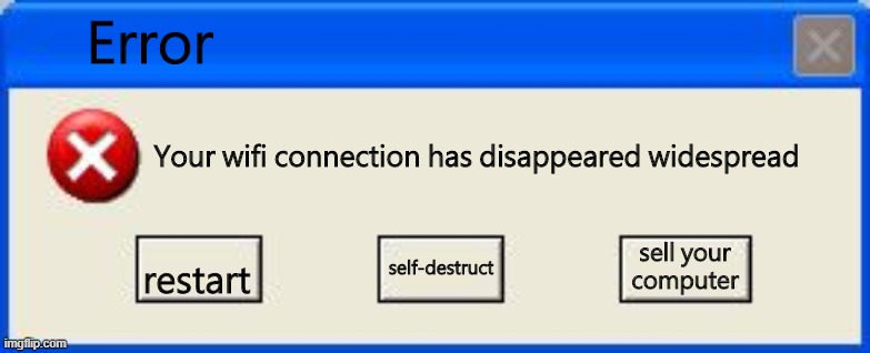 windows xp goes even dumber | Error; Your wifi connection has disappeared widespread; sell your computer; restart; self-destruct | image tagged in windows xp error | made w/ Imgflip meme maker