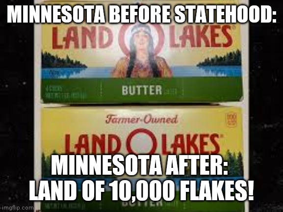 "Took indian off and kept the land"  what's next? Cotton candy banned?  Mrs. Buttersworth kissed  Colonel Sanders.  Bye! | MINNESOTA BEFORE STATEHOOD:; MINNESOTA AFTER:  LAND OF 10,000 FLAKES! | image tagged in minnesota,uncle ben,pancakes,maple syrup,offensive,libtards | made w/ Imgflip meme maker