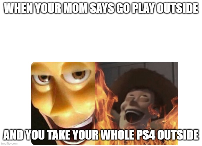 Satanic Woody | WHEN YOUR MOM SAYS GO PLAY OUTSIDE; AND YOU TAKE YOUR WHOLE PS4 OUTSIDE | image tagged in satanic woody | made w/ Imgflip meme maker