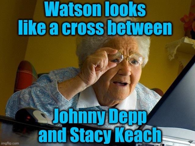 Grandma Finds The Internet Meme | Watson looks like a cross between Johnny Depp and Stacy Keach | image tagged in memes,grandma finds the internet | made w/ Imgflip meme maker