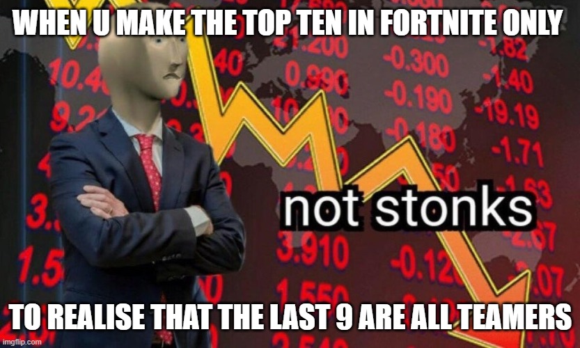 Not stonks | WHEN U MAKE THE TOP TEN IN FORTNITE ONLY; TO REALISE THAT THE LAST 9 ARE ALL TEAMERS | image tagged in not stonks | made w/ Imgflip meme maker