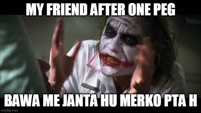 And everybody loses their minds | MY FRIEND AFTER ONE PEG; BAWA ME JANTA HU MERKO PTA H | image tagged in memes,and everybody loses their minds | made w/ Imgflip meme maker