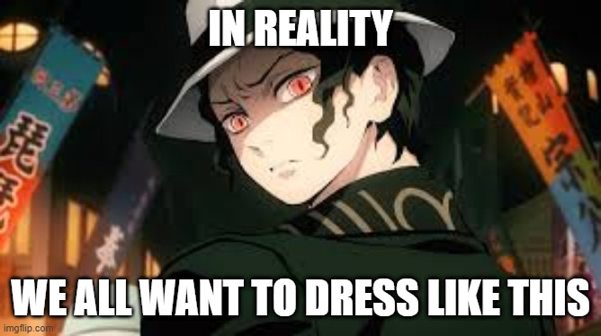 muzan | IN REALITY WE ALL WANT TO DRESS LIKE THIS | image tagged in muzan | made w/ Imgflip meme maker
