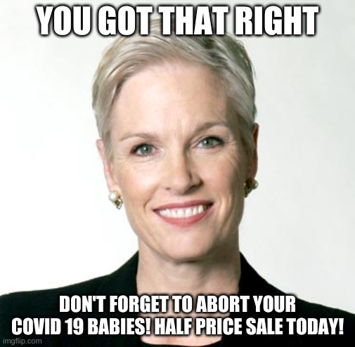 Cecile Richards of Planned Parenthood | YOU GOT THAT RIGHT DON'T FORGET TO ABORT YOUR COVID 19 BABIES! HALF PRICE SALE TODAY! | image tagged in cecile richards of planned parenthood | made w/ Imgflip meme maker