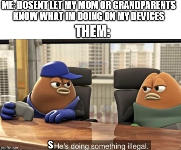 He's doing something illegal | ME: DOSENT LET MY MOM OR GRANDPARENTS KNOW WHAT IM DOING ON MY DEVICES; THEM:; S | image tagged in he's doing something illegal,online chatting,games,internet,illegal things on devices,grandparents and parents | made w/ Imgflip meme maker