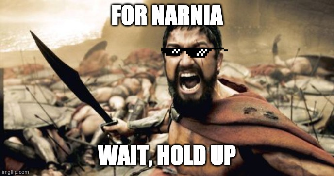 For Sparnia | FOR NARNIA; WAIT, HOLD UP | image tagged in memes,sparta leonidas | made w/ Imgflip meme maker