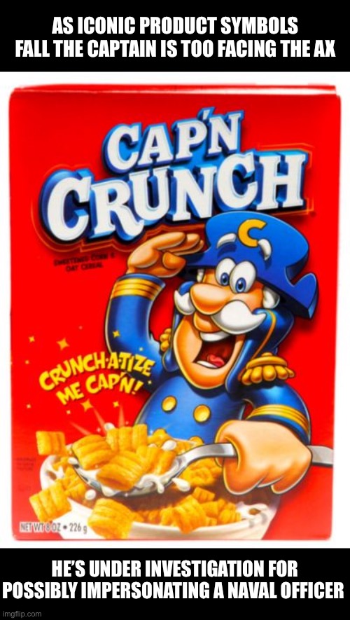 Captain Crunch | AS ICONIC PRODUCT SYMBOLS FALL THE CAPTAIN IS TOO FACING THE AX; HE’S UNDER INVESTIGATION FOR POSSIBLY IMPERSONATING A NAVAL OFFICER | image tagged in captain crunch | made w/ Imgflip meme maker