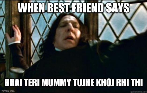 Snape | WHEN BEST FRIEND SAYS; BHAI TERI MUMMY TUJHE KHOJ RHI THI | image tagged in memes,snape | made w/ Imgflip meme maker