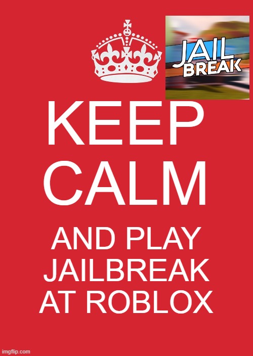 roblox | KEEP CALM; AND PLAY JAILBREAK AT ROBLOX | image tagged in memes,keep calm and carry on red | made w/ Imgflip meme maker