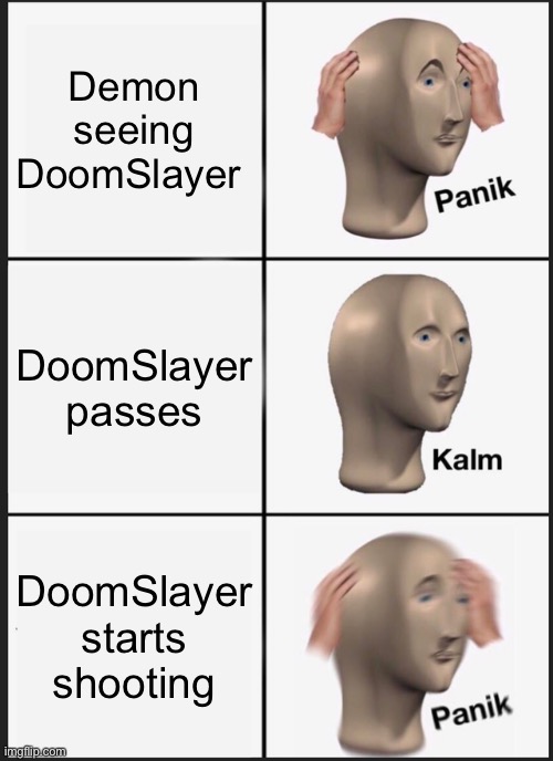 Panik Kalm Panik | Demon seeing DoomSlayer; DoomSlayer passes; DoomSlayer starts shooting | image tagged in memes,panik kalm panik | made w/ Imgflip meme maker