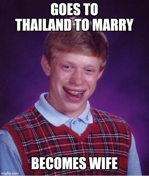 Bad Luck Brian Meme | GOES TO THAILAND TO MARRY; BECOMES WIFE | image tagged in memes,bad luck brian | made w/ Imgflip meme maker