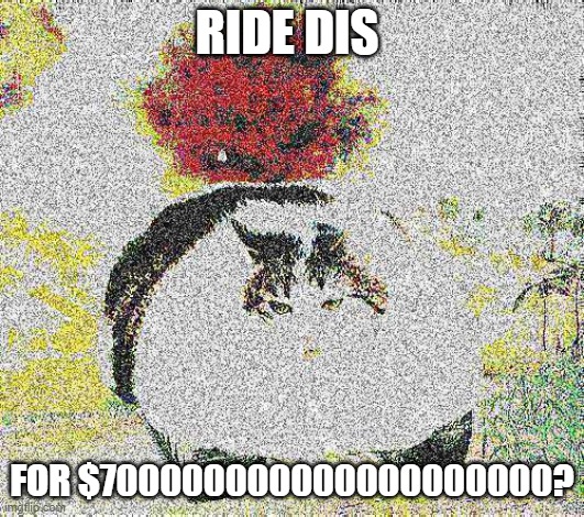 RIDE DIS; FOR $700000000000000000000? | image tagged in deep fried | made w/ Imgflip meme maker
