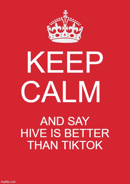 Keep Calm And Carry On Red Meme | KEEP CALM; AND SAY HIVE IS BETTER THAN TIKTOK | image tagged in memes,keep calm and carry on red | made w/ Imgflip meme maker