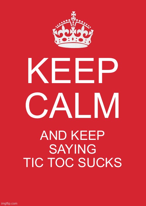 Keep Calm And Carry On Red | KEEP CALM; AND KEEP SAYING TIC TOC SUCKS | image tagged in memes,keep calm and carry on red | made w/ Imgflip meme maker