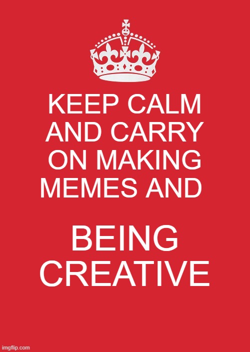 Carry on memes | KEEP CALM AND CARRY ON MAKING MEMES AND; BEING CREATIVE | image tagged in memes,keep calm and carry on red | made w/ Imgflip meme maker