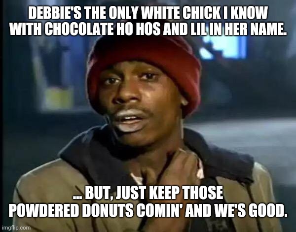 Lil Debbie's White? | DEBBIE'S THE ONLY WHITE CHICK I KNOW WITH CHOCOLATE HO HOS AND LIL IN HER NAME. ... BUT, JUST KEEP THOSE POWDERED DONUTS COMIN' AND WE'S GOOD. | image tagged in memes,y'all got any more of that,lil debbie's,donuts | made w/ Imgflip meme maker