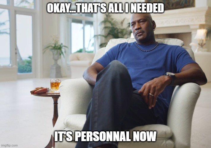 Michael Jordan : it's personnal | OKAY...THAT'S ALL I NEEDED; IT'S PERSONNAL NOW | image tagged in jordan last dance meme | made w/ Imgflip meme maker